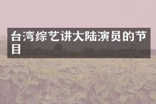 台湾综艺讲大陆演员的节目