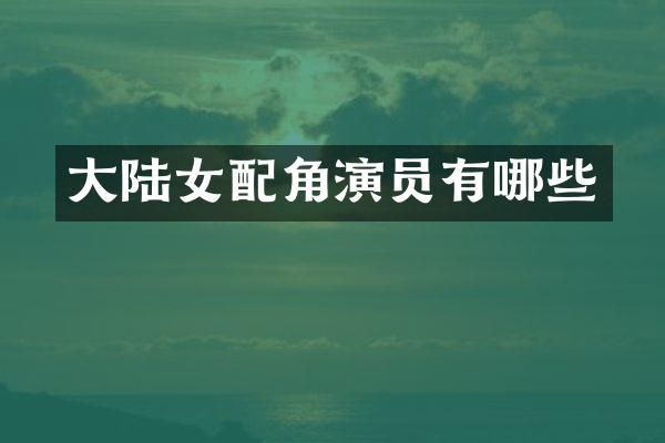 大陆女配角演员有哪些