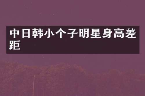 中日韩小个子明星身高差距