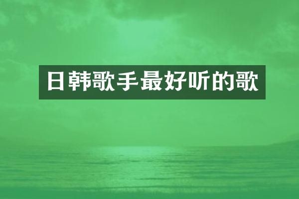 日韩歌手最好听的歌