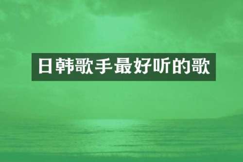 日韩歌手最好听的歌