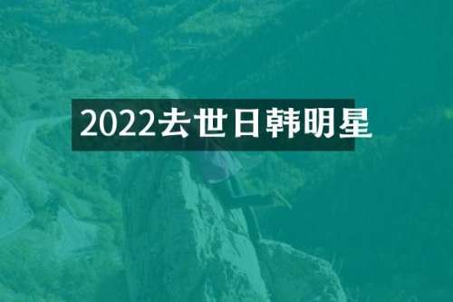 2022去世日韩明星