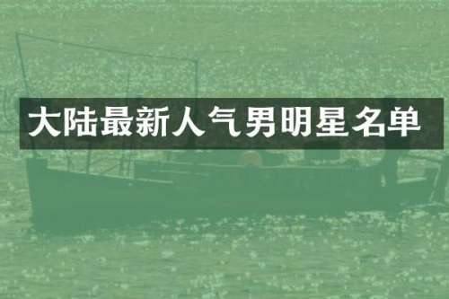 大陆最新人气男明星名单