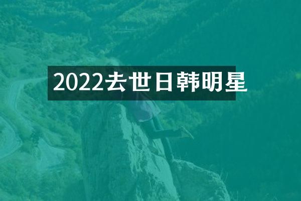 2022去世日韩明星