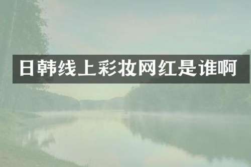 日韩线上彩妆网红是谁啊