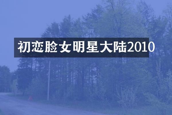 初恋脸女明星大陆2010