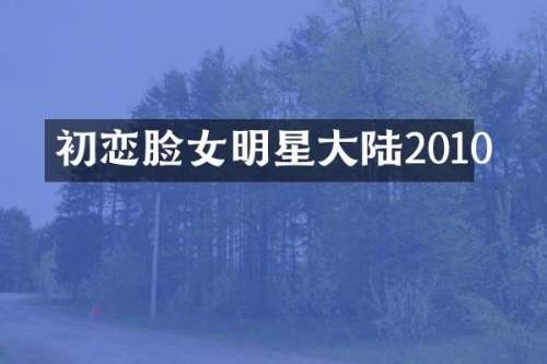 初恋脸女明星大陆2010