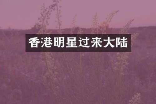 香港明星过来大陆