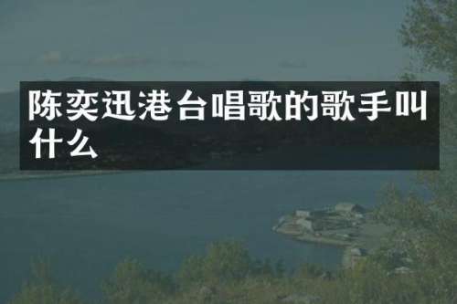 陈奕迅港台唱歌的歌手叫什么