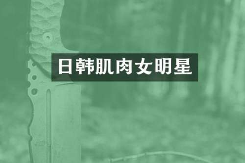 日韩肌肉女明星