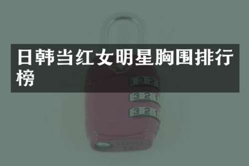 日韩当红女明星围排行榜