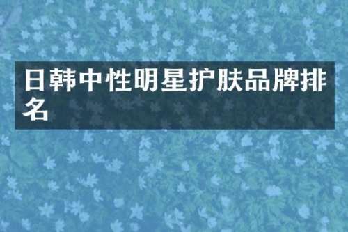 日韩中性明星护肤品牌排名