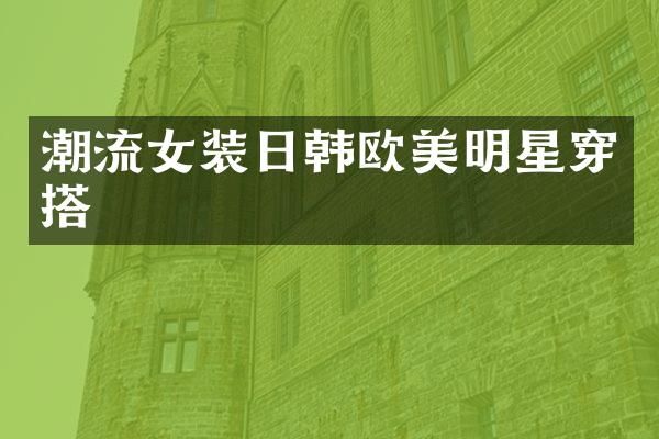潮流女装日韩欧美明星穿搭