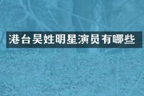 港台吴姓明星演员有哪些