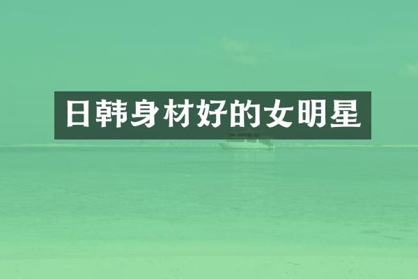 日韩身材好的女明星