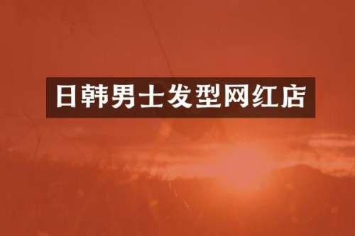 日韩男士发型网红店