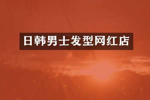 日韩男士发型网红店