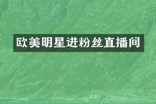 欧美明星进粉丝直播间