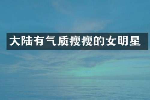 大陆有气质瘦瘦的女明星