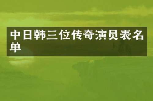 中日韩三位传奇演员表名单