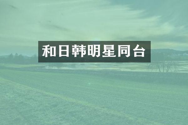 和日韩明星同台
