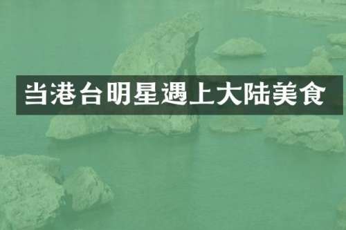 当港台明星遇上大陆美食