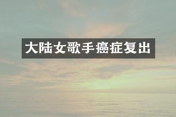 大陆女歌手癌症复出