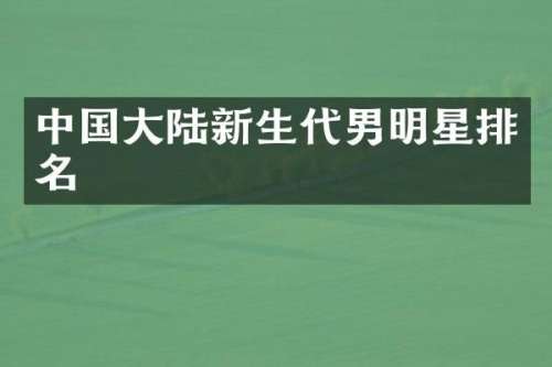 中国大陆新生代男明星排名