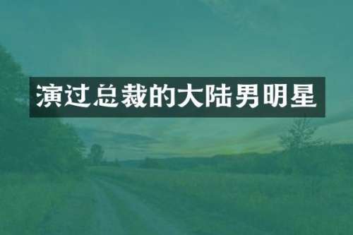 演过总裁的大陆男明星