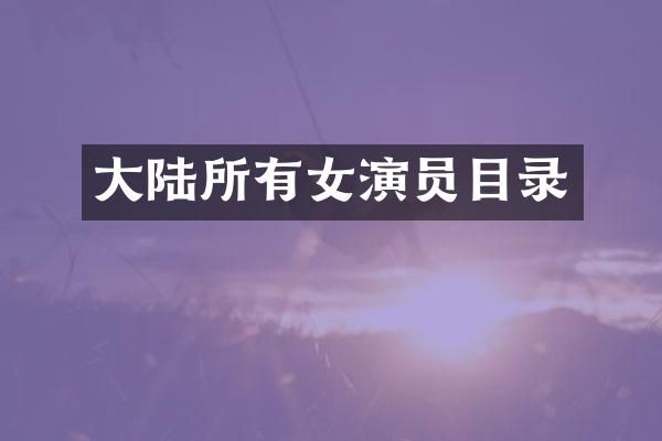 大陆所有女演员目录