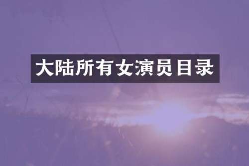 大陆所有女演员目录