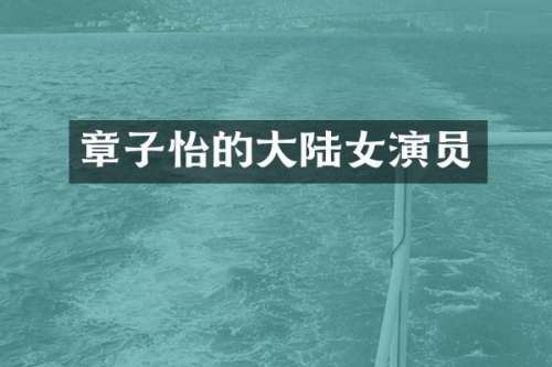 章子怡的大陆女演员