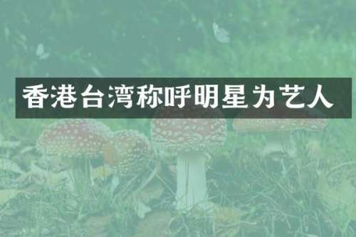香港台湾称呼明星为艺人