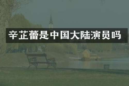 辛芷蕾是中国大陆演员吗