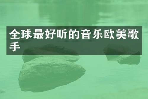 全球最好听的音乐欧美歌手