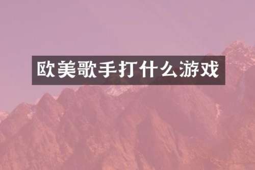 欧美歌手打什么游戏