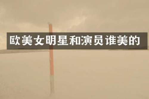 欧明星和演员谁美的
