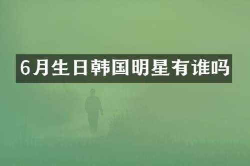 6月生日韩国明星有谁吗