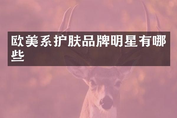 欧美系护肤品牌明星有哪些