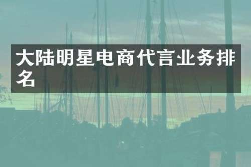 大陆明星电商代言业务排名