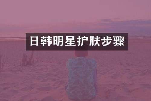 日韩明星护肤步骤