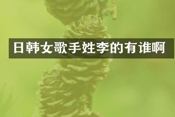 日韩女歌手姓李的有谁啊