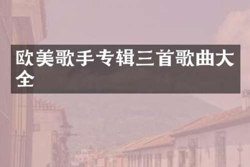 欧美歌手专辑三首歌曲大全