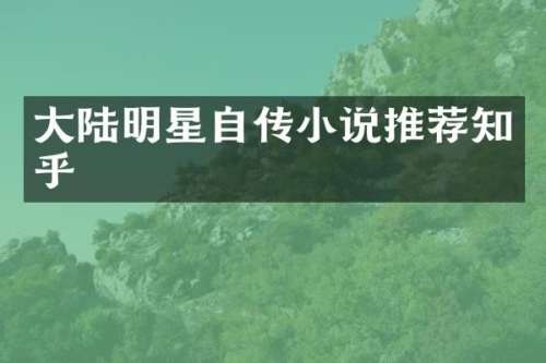 大陆明星自传小说推荐知乎