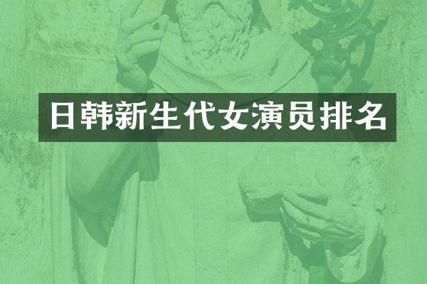 日韩新生代女演员排名