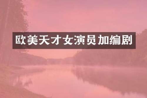 欧美天才女演员加编剧