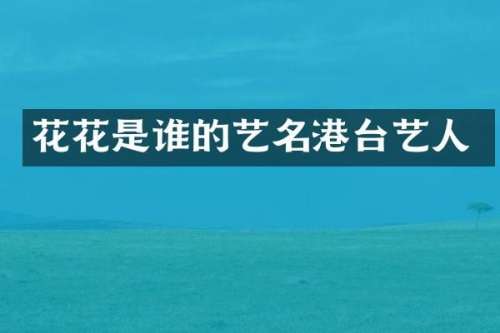 花花是谁的艺名港台艺人