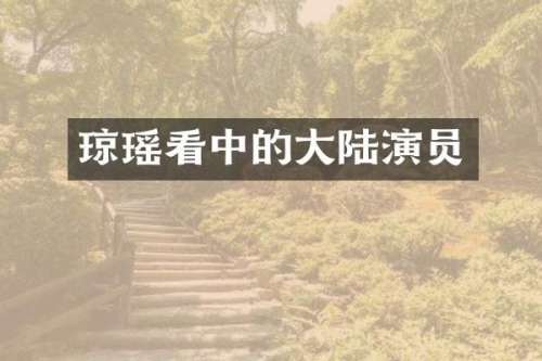 琼瑶看中的大陆演员