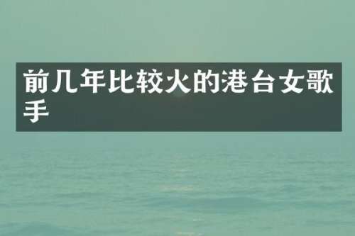 前几年比较火的港台女歌手