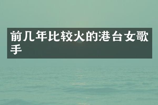 前几年比较火的港台女歌手